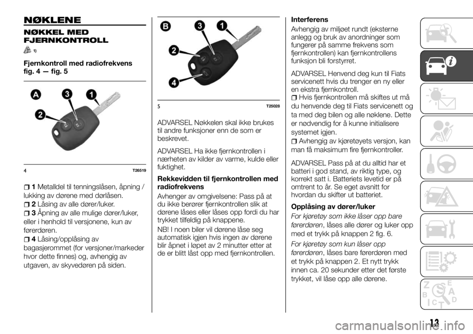 FIAT TALENTO 2017  Drift- og vedlikeholdshåndbok (in Norwegian) NØKLENE
NØKKEL MED
FJERNKONTROLL
1)
Fjernkontroll med radiofrekvens
fig. 4 — fig. 5
1Metalldel til tenningslåsen, åpning /
lukking av dørene med dørlåsen.
2Låsing av alle dører/luker.
3Åpn