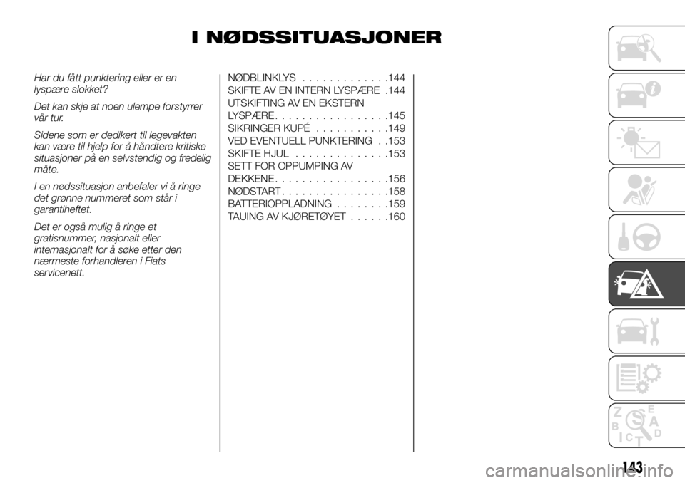 FIAT TALENTO 2017 Drift- og vedlikeholdshåndbok (in Norwegian) I NØDSSITUASJONER
Har du fått punktering eller er en
lyspære slokket?
Det kan skje at noen ulempe forstyrrer
vår tur.
Sidene som er dedikert til legevakten
kan være til hjelp for å håndtere kri FIAT TALENTO 2017 Drift- og vedlikeholdshåndbok (in Norwegian) I NØDSSITUASJONER
Har du fått punktering eller er en
lyspære slokket?
Det kan skje at noen ulempe forstyrrer
vår tur.
Sidene som er dedikert til legevakten
kan være til hjelp for å håndtere kri