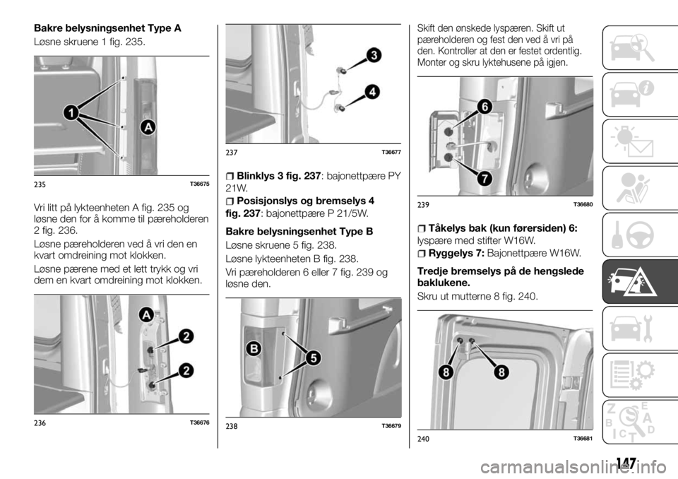 FIAT TALENTO 2017 Drift- og vedlikeholdshåndbok (in Norwegian) Bakre belysningsenhet Type A
Løsne skruene 1 fig. 235.
Vri litt på lykteenheten A fig. 235 og
løsne den for å komme til pæreholderen
2 fig. 236.
Løsne pæreholderen ved å vri den en
kvart omdre FIAT TALENTO 2017 Drift- og vedlikeholdshåndbok (in Norwegian) Bakre belysningsenhet Type A
Løsne skruene 1 fig. 235.
Vri litt på lykteenheten A fig. 235 og
løsne den for å komme til pæreholderen
2 fig. 236.
Løsne pæreholderen ved å vri den en
kvart omdre
