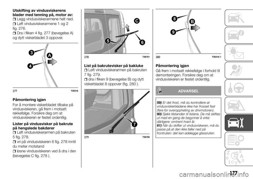 FIAT TALENTO 2017 Drift- og vedlikeholdshåndbok (in Norwegian) Utskifting av vindusviskerens
blader med tenning på, motor av:
Legg vindusviskerarmene helt ned.
Løft vindusviskerarmene 1 og 2
fig. 276.
Dra i fliken 4 fig. 277 (bevegelse A)
og dytt viskerbladet 3 FIAT TALENTO 2017 Drift- og vedlikeholdshåndbok (in Norwegian) Utskifting av vindusviskerens
blader med tenning på, motor av:
Legg vindusviskerarmene helt ned.
Løft vindusviskerarmene 1 og 2
fig. 276.
Dra i fliken 4 fig. 277 (bevegelse A)
og dytt viskerbladet 3