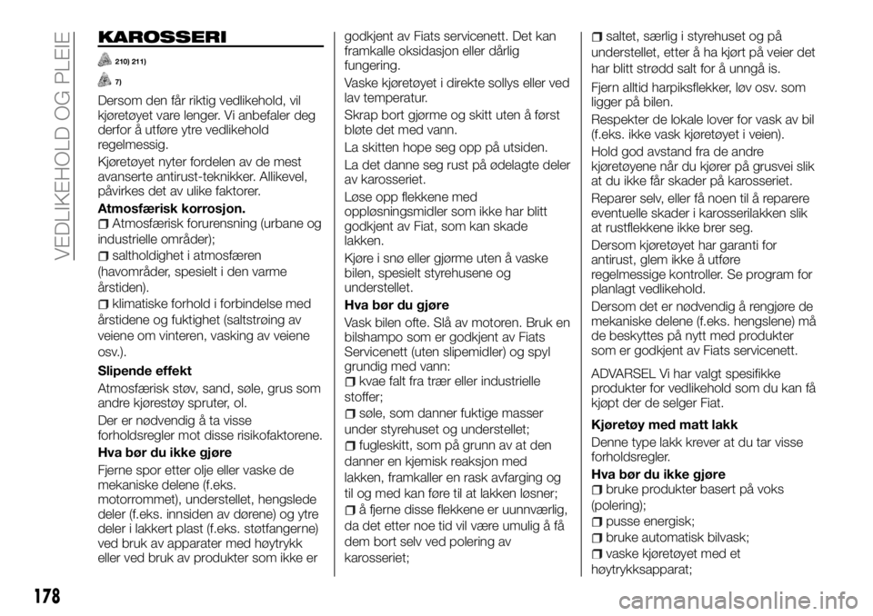 FIAT TALENTO 2017 Drift- og vedlikeholdshåndbok (in Norwegian) KAROSSERI
210) 211)
7)
Dersom den får riktig vedlikehold, vil
kjøretøyet vare lenger. Vi anbefaler deg
derfor å utføre ytre vedlikehold
regelmessig.
Kjøretøyet nyter fordelen av de mest
avanser FIAT TALENTO 2017 Drift- og vedlikeholdshåndbok (in Norwegian) KAROSSERI
210) 211)
7)
Dersom den får riktig vedlikehold, vil
kjøretøyet vare lenger. Vi anbefaler deg
derfor å utføre ytre vedlikehold
regelmessig.
Kjøretøyet nyter fordelen av de mest
avanser