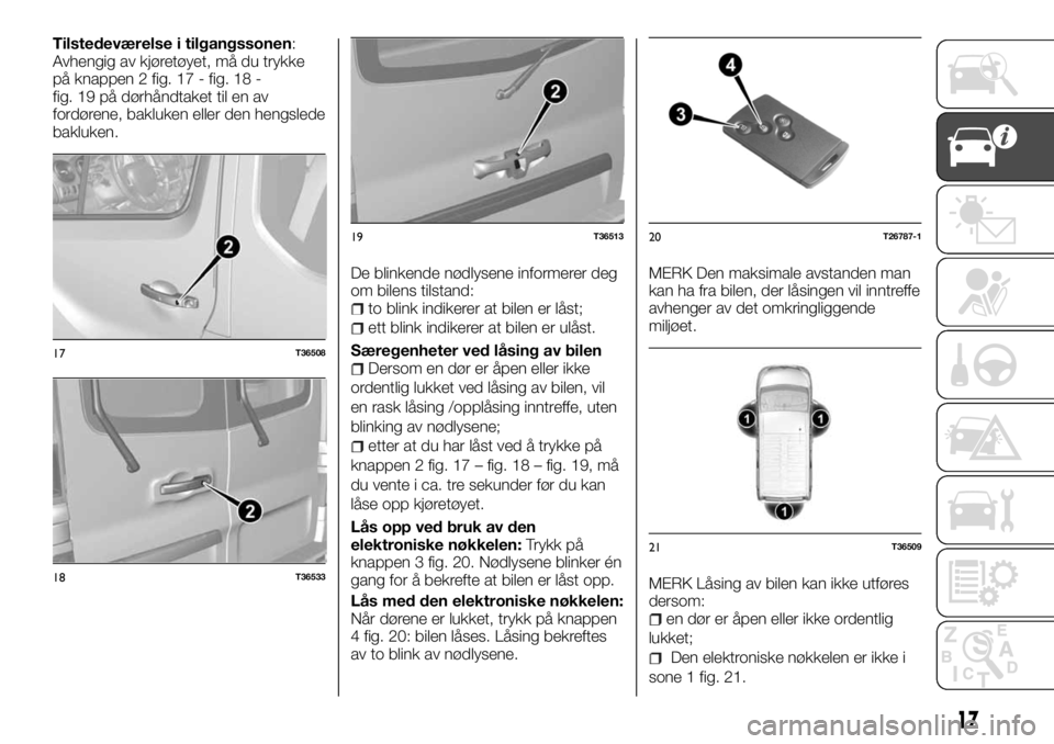 FIAT TALENTO 2017  Drift- og vedlikeholdshåndbok (in Norwegian) Tilstedeværelse i tilgangssonen:
Avhengig av kjøretøyet, må du trykke
på knappen 2 fig. 17 - fig. 18 -
fig. 19 på dørhåndtaket til en av
fordørene, bakluken eller den hengslede
bakluken.
De b