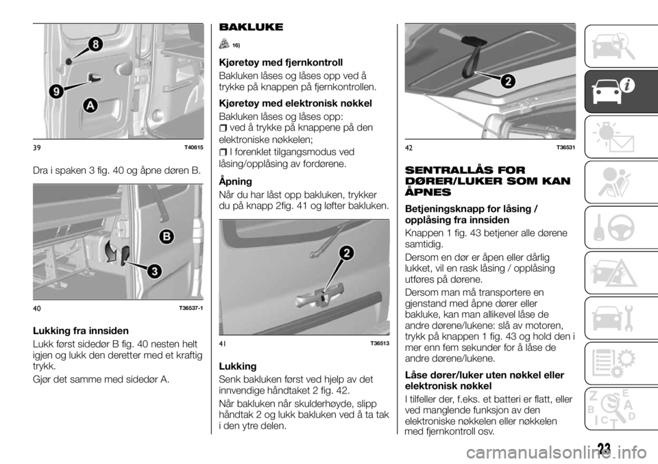 FIAT TALENTO 2017  Drift- og vedlikeholdshåndbok (in Norwegian) Dra i spaken 3 fig. 40 og åpne døren B.
Lukking fra innsiden
Lukk først sidedør B fig. 40 nesten helt
igjen og lukk den deretter med et kraftig
trykk.
Gjør det samme med sidedør A.
BAKLUKE
16)
K