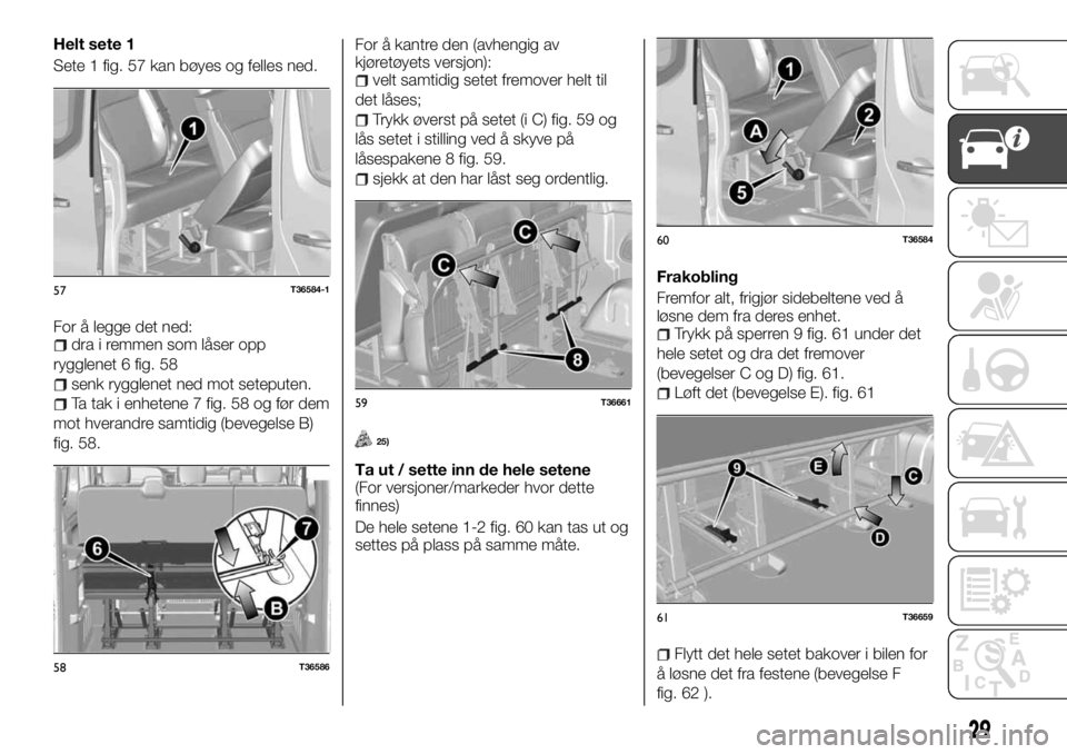 FIAT TALENTO 2017  Drift- og vedlikeholdshåndbok (in Norwegian) Helt sete 1
Sete 1 fig. 57 kan bøyes og felles ned.
For å legge det ned:
dra i remmen som låser opp
rygglenet 6 fig. 58
senk rygglenet ned mot seteputen.
Ta tak i enhetene 7 fig. 58 og før dem
mot
