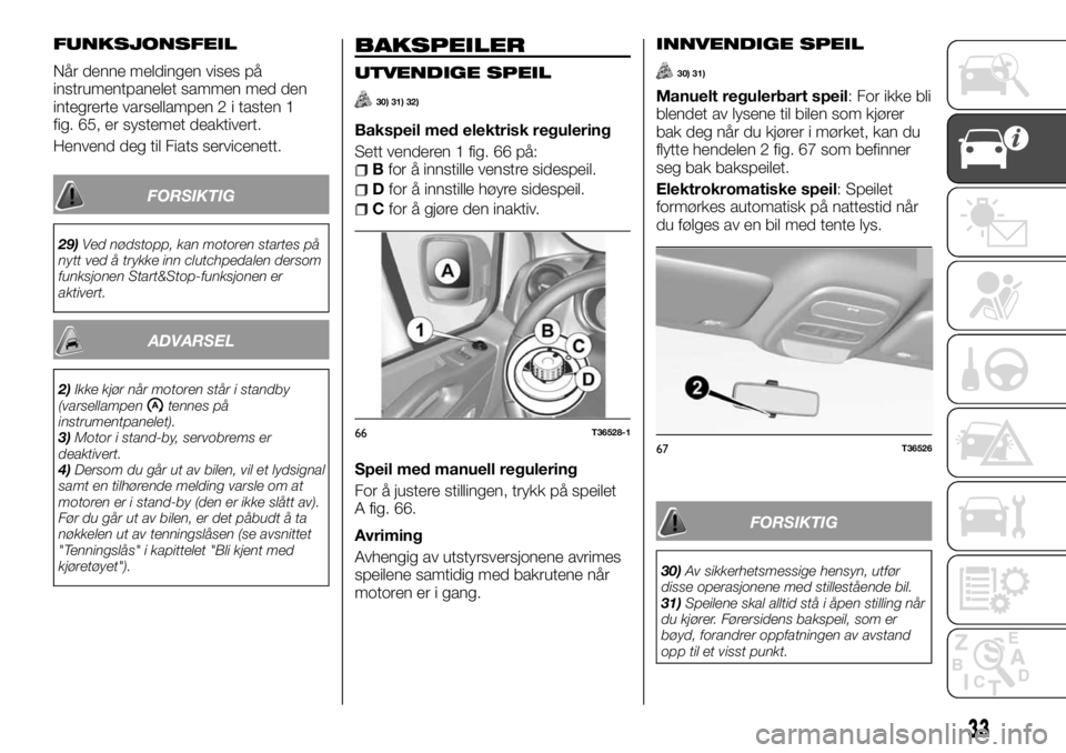 FIAT TALENTO 2017  Drift- og vedlikeholdshåndbok (in Norwegian) FUNKSJONSFEIL
Når denne meldingen vises på
instrumentpanelet sammen med den
integrerte varsellampen 2 i tasten 1
fig. 65, er systemet deaktivert.
Henvend deg til Fiats servicenett.
FORSIKTIG
29)Ved 