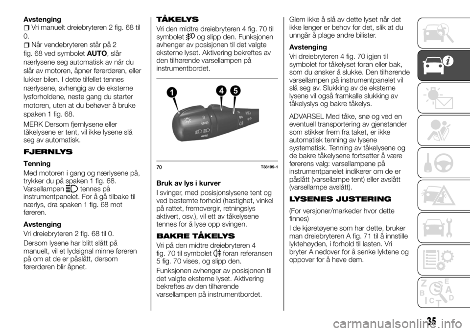 FIAT TALENTO 2017  Drift- og vedlikeholdshåndbok (in Norwegian) AvstengingVri manuelt dreiebryteren 2 fig. 68 til
0.
Når vendebryteren står på 2
fig. 68 ved symboletAUTO, slår
nærlysene seg automatisk av når du
slår av motoren, åpner førerdøren, eller
lu