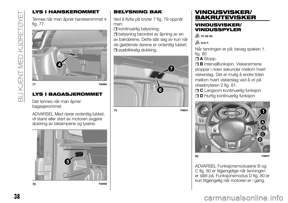 FIAT TALENTO 2017  Drift- og vedlikeholdshåndbok (in Norwegian) LYS I HANSKEROMMET
Tennes når man åpner hanskerommet 4
fig. 77.
LYS I BAGASJEROMMET
Det tennes når man åpner
bagasjerommet.
ADVARSEL Med dører ordentlig lukket,
vil stans eller start av motoren a