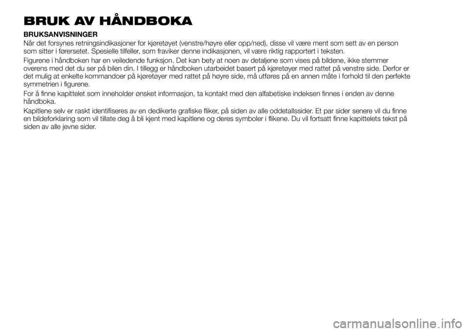 FIAT TALENTO 2017 Drift- og vedlikeholdshåndbok (in Norwegian) BRUK AV HÅNDBOKA
BRUKSANVISNINGER
Når det forsynes retningsindikasjoner for kjøretøyet (venstre/høyre eller opp/ned), disse vil være ment som sett av en person
som sitter i førersetet. Spesiell FIAT TALENTO 2017 Drift- og vedlikeholdshåndbok (in Norwegian) BRUK AV HÅNDBOKA
BRUKSANVISNINGER
Når det forsynes retningsindikasjoner for kjøretøyet (venstre/høyre eller opp/ned), disse vil være ment som sett av en person
som sitter i førersetet. Spesiell