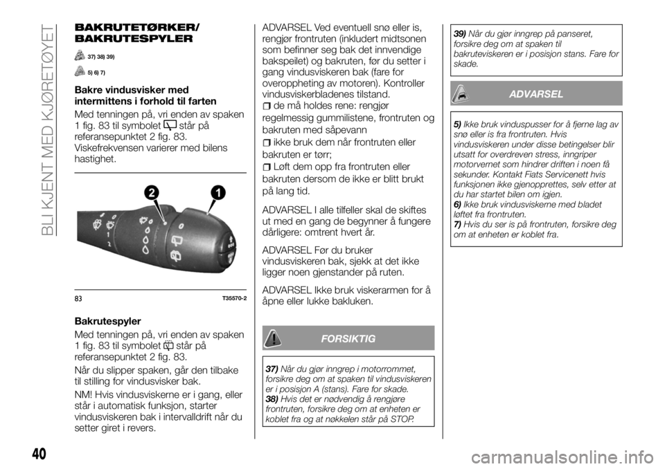 FIAT TALENTO 2017  Drift- og vedlikeholdshåndbok (in Norwegian) BAKRUTETØRKER/
BAKRUTESPYLER
37) 38) 39)
5) 6) 7)
Bakre vindusvisker med
intermittens i forhold til farten
Med tenningen på, vri enden av spaken
1 fig. 83 til symbolet
står på
referansepunktet 2 f