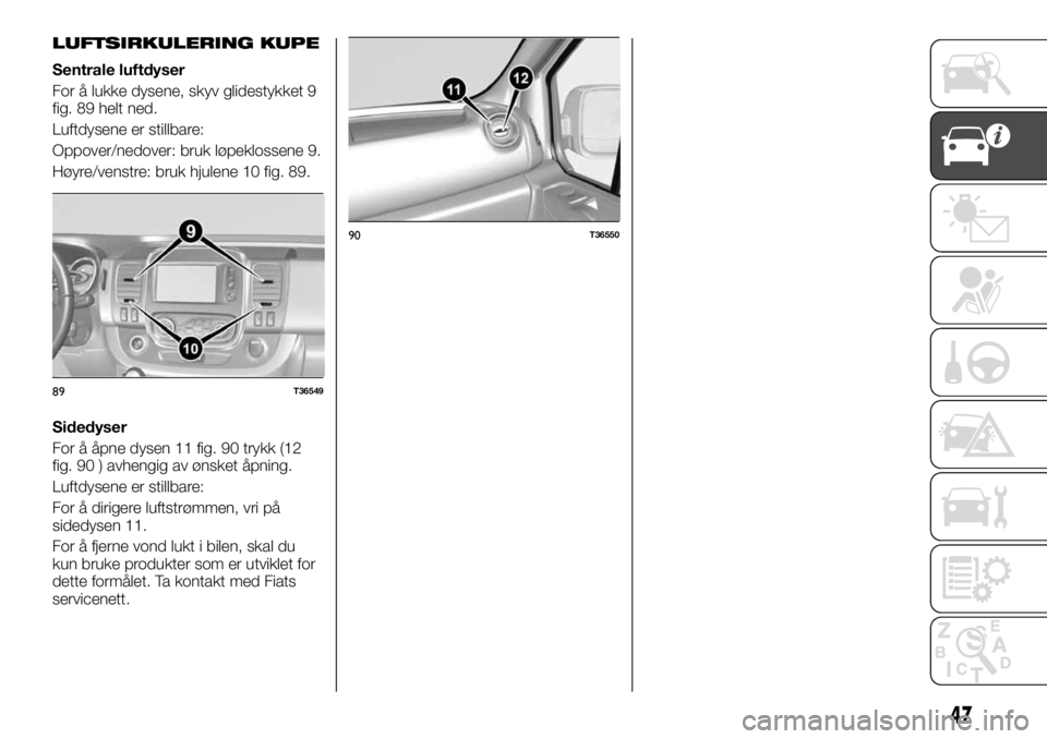 FIAT TALENTO 2017  Drift- og vedlikeholdshåndbok (in Norwegian) LUFTSIRKULERING KUPE
Sentrale luftdyser
For å lukke dysene, skyv glidestykket 9
fig. 89 helt ned.
Luftdysene er stillbare:
Oppover/nedover: bruk løpeklossene 9.
Høyre/venstre: bruk hjulene 10 fig. 