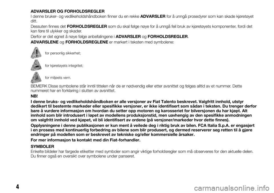 FIAT TALENTO 2017 Drift- og vedlikeholdshåndbok (in Norwegian) ADVARSLER OG FORHOLDSREGLER
I denne bruker- og vedlikeholdshåndboken finner du en rekkeADVARSLERfor å unngå prosedyrer som kan skade kjøretøyet
ditt.
Dessuten finnes detFORHOLDSREGLERsom du skal FIAT TALENTO 2017 Drift- og vedlikeholdshåndbok (in Norwegian) ADVARSLER OG FORHOLDSREGLER
I denne bruker- og vedlikeholdshåndboken finner du en rekkeADVARSLERfor å unngå prosedyrer som kan skade kjøretøyet
ditt.
Dessuten finnes detFORHOLDSREGLERsom du skal