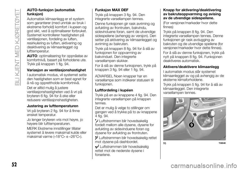 FIAT TALENTO 2017  Drift- og vedlikeholdshåndbok (in Norwegian) AUTO-funksjon (automatisk
funksjon)
Automatisk klimaanlegg er et system
som garanterer (med unntak av bruk i
ekstreme forhold) komfort i kupeen og
god sikt, ved å optimaliserer forbruket.
Systemet ko