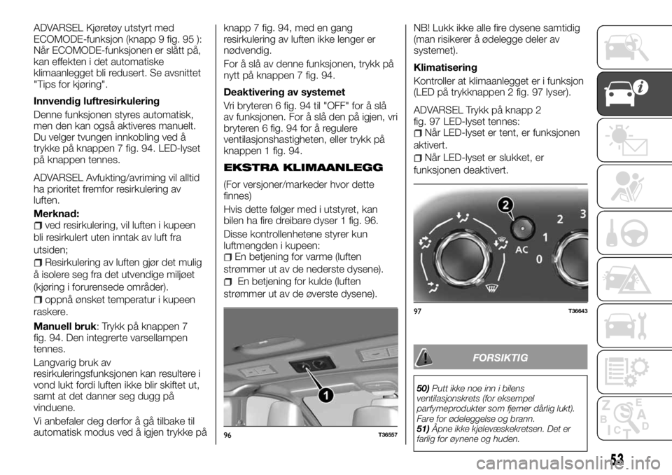 FIAT TALENTO 2017  Drift- og vedlikeholdshåndbok (in Norwegian) ADVARSEL Kjøretøy utstyrt med
ECOMODE-funksjon (knapp 9 fig. 95 ):
Når ECOMODE-funksjonen er slått på,
kan effekten i det automatiske
klimaanlegget bli redusert. Se avsnittet
"Tips for kjøri