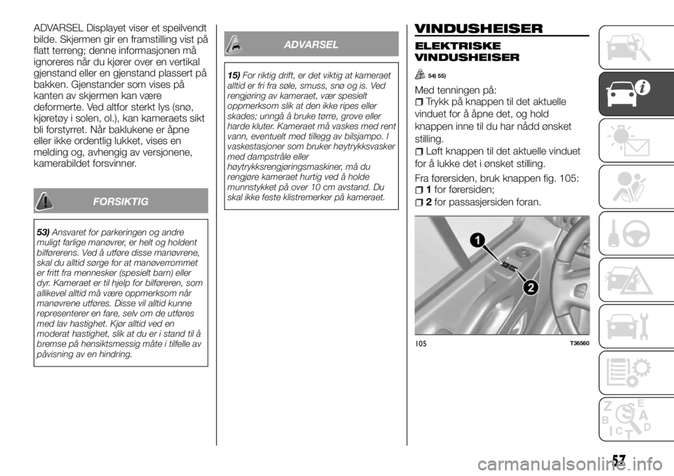 FIAT TALENTO 2017  Drift- og vedlikeholdshåndbok (in Norwegian) ADVARSEL Displayet viser et speilvendt
bilde. Skjermen gir en framstilling vist på
flatt terreng; denne informasjonen må
ignoreres når du kjører over en vertikal
gjenstand eller en gjenstand plass