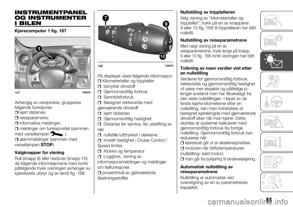 FIAT TALENTO 2017 Drift- og vedlikeholdshåndbok (in Norwegian) INSTRUMENTPANEL
OG INSTRUMENTER
I BILEN
Kjørecomputer 1 fig. 167
Avhengig av versjonene, grupperes
følgende funksjoner:
kjørt distanse;
reiseparametre;
informative meldinger;
meldinger om funksjons FIAT TALENTO 2017 Drift- og vedlikeholdshåndbok (in Norwegian) INSTRUMENTPANEL
OG INSTRUMENTER
I BILEN
Kjørecomputer 1 fig. 167
Avhengig av versjonene, grupperes
følgende funksjoner:
kjørt distanse;
reiseparametre;
informative meldinger;
meldinger om funksjons