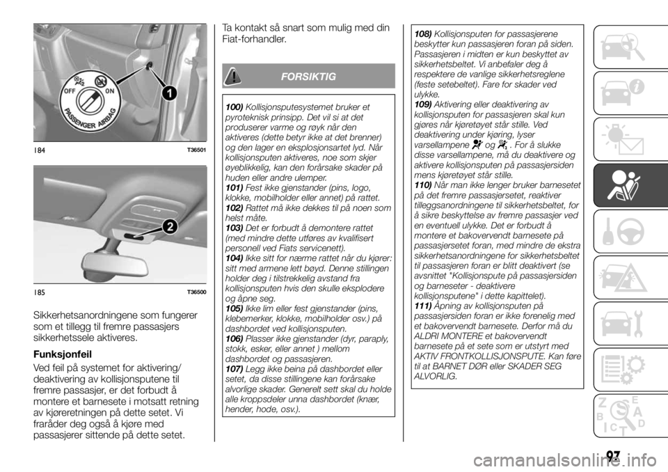 FIAT TALENTO 2017  Drift- og vedlikeholdshåndbok (in Norwegian) Sikkerhetsanordningene som fungerer
som et tillegg til fremre passasjers
sikkerhetssele aktiveres.
Funksjonfeil
Ved feil på systemet for aktivering/
deaktivering av kollisjonsputene til
fremre passas