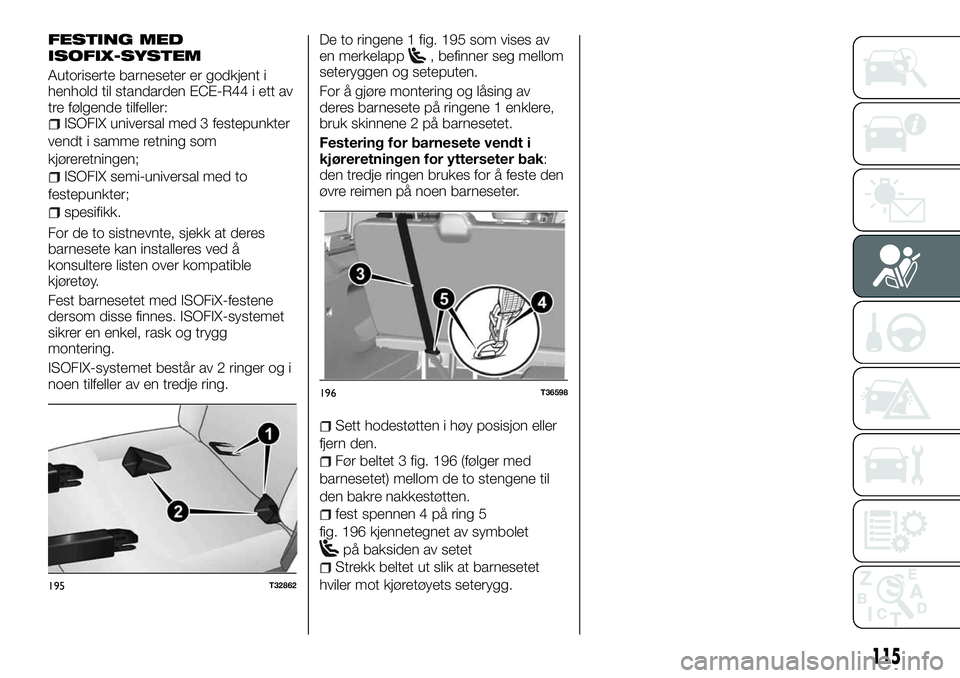 FIAT TALENTO 2018  Drift- og vedlikeholdshåndbok (in Norwegian) FESTING MED
ISOFIX-SYSTEM
Autoriserte barneseter er godkjent i
henhold til standarden ECE-R44 i ett av
tre følgende tilfeller:
ISOFIX universal med 3 festepunkter
vendt i samme retning som
kjøreretn