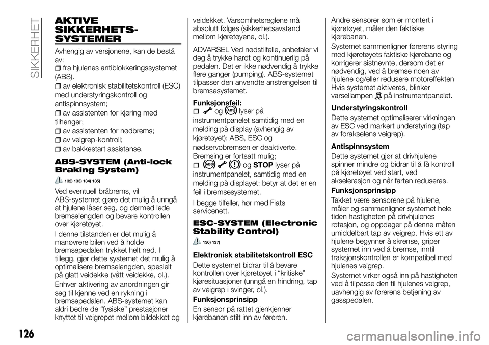 FIAT TALENTO 2018 Drift- og vedlikeholdshåndbok (in Norwegian) AKTIVE
SIKKERHETS-
SYSTEMER
Avhengig av versjonene, kan de bestå
av:
fra hjulenes antiblokkeringssystemet
(ABS).
av elektronisk stabilitetskontroll (ESC)
med understyringskontroll og
antispinnsystem; FIAT TALENTO 2018 Drift- og vedlikeholdshåndbok (in Norwegian) AKTIVE
SIKKERHETS-
SYSTEMER
Avhengig av versjonene, kan de bestå
av:
fra hjulenes antiblokkeringssystemet
(ABS).
av elektronisk stabilitetskontroll (ESC)
med understyringskontroll og
antispinnsystem;