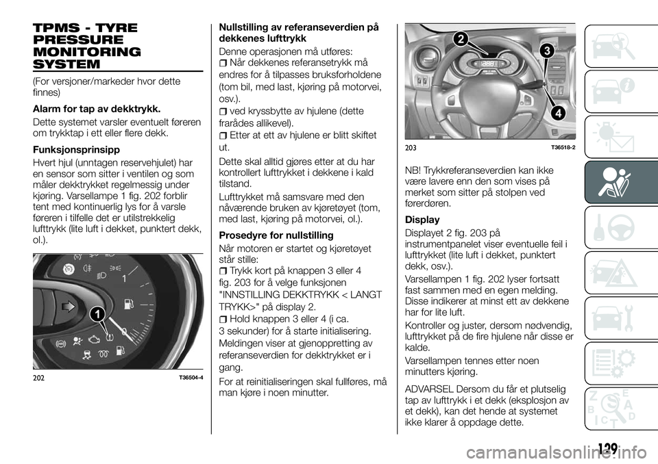 FIAT TALENTO 2018 Drift- og vedlikeholdshåndbok (in Norwegian) TPMS - TYRE
PRESSURE
MONITORING
SYSTEM
(For versjoner/markeder hvor dette
finnes)
Alarm for tap av dekktrykk.
Dette systemet varsler eventuelt føreren
om trykktap i ett eller flere dekk.
Funksjonspri FIAT TALENTO 2018 Drift- og vedlikeholdshåndbok (in Norwegian) TPMS - TYRE
PRESSURE
MONITORING
SYSTEM
(For versjoner/markeder hvor dette
finnes)
Alarm for tap av dekktrykk.
Dette systemet varsler eventuelt føreren
om trykktap i ett eller flere dekk.
Funksjonspri