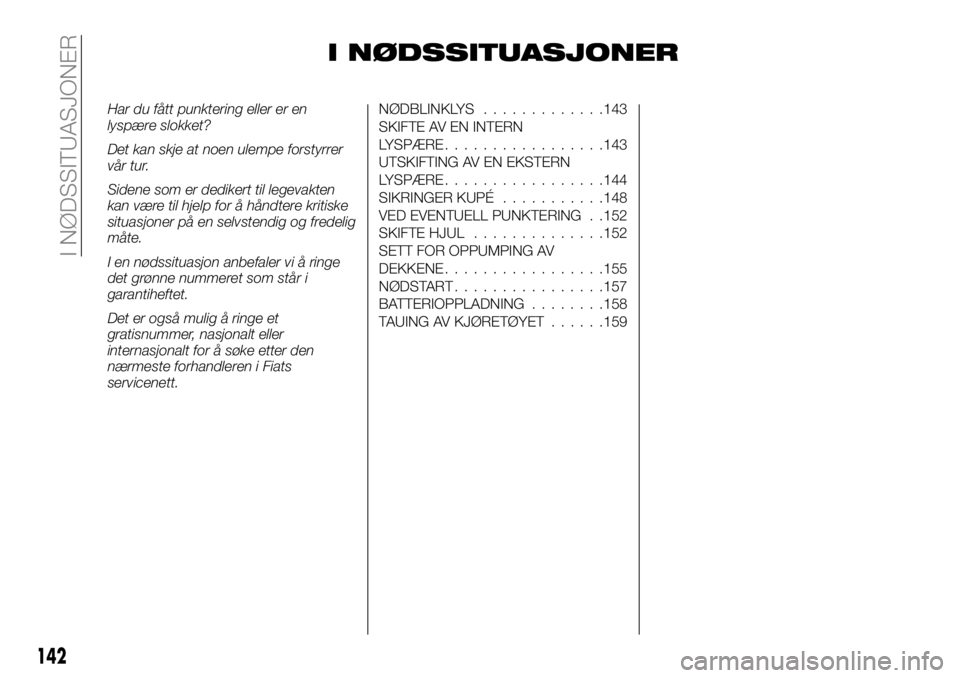 FIAT TALENTO 2018 Drift- og vedlikeholdshåndbok (in Norwegian) I NØDSSITUASJONER
Har du fått punktering eller er en
lyspære slokket?
Det kan skje at noen ulempe forstyrrer
vår tur.
Sidene som er dedikert til legevakten
kan være til hjelp for å håndtere kri FIAT TALENTO 2018 Drift- og vedlikeholdshåndbok (in Norwegian) I NØDSSITUASJONER
Har du fått punktering eller er en
lyspære slokket?
Det kan skje at noen ulempe forstyrrer
vår tur.
Sidene som er dedikert til legevakten
kan være til hjelp for å håndtere kri