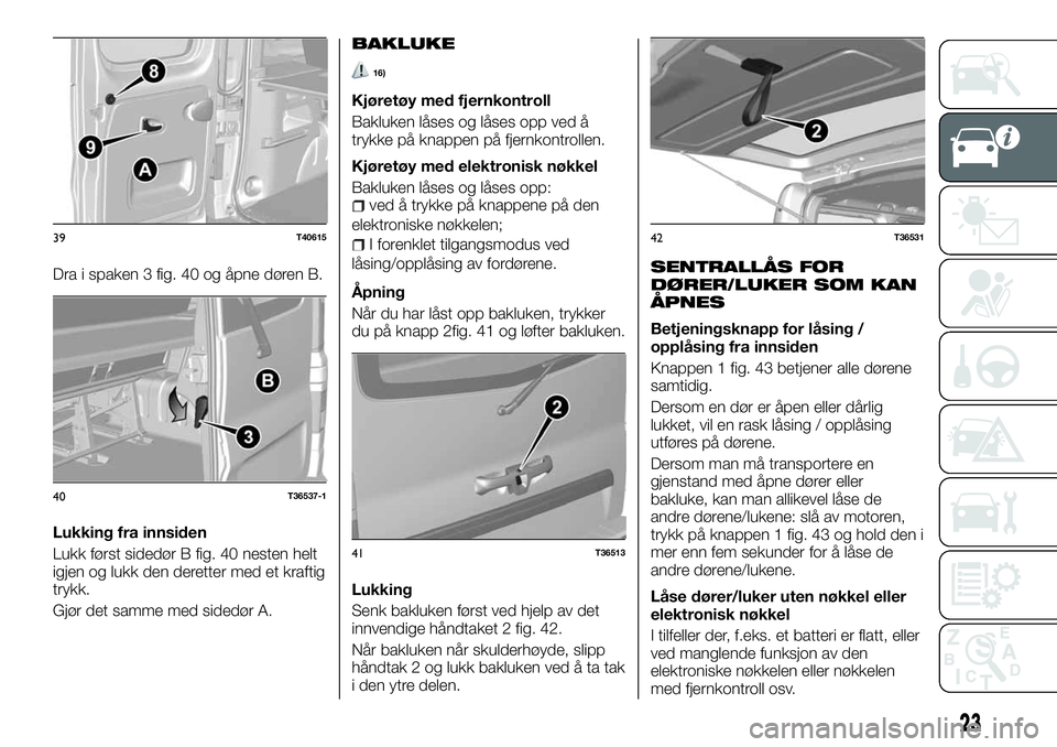 FIAT TALENTO 2018  Drift- og vedlikeholdshåndbok (in Norwegian) Dra i spaken 3 fig. 40 og åpne døren B.
Lukking fra innsiden
Lukk først sidedør B fig. 40 nesten helt
igjen og lukk den deretter med et kraftig
trykk.
Gjør det samme med sidedør A.
BAKLUKE
16)
K