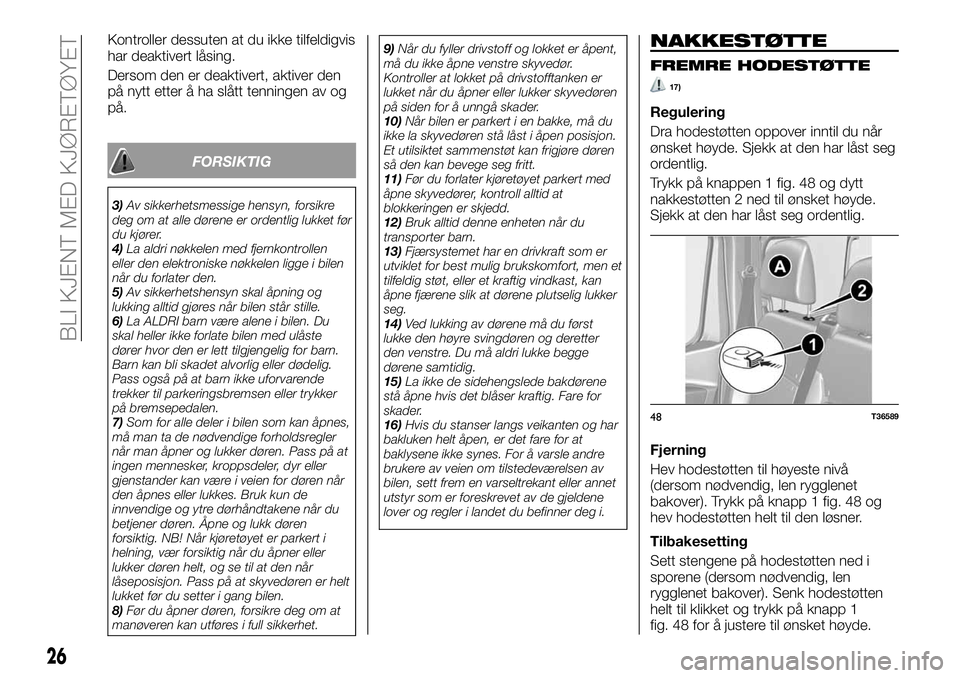 FIAT TALENTO 2018  Drift- og vedlikeholdshåndbok (in Norwegian) Kontroller dessuten at du ikke tilfeldigvis
har deaktivert låsing.
Dersom den er deaktivert, aktiver den
på nytt etter å ha slått tenningen av og
på.
FORSIKTIG
3)Av sikkerhetsmessige hensyn, fors