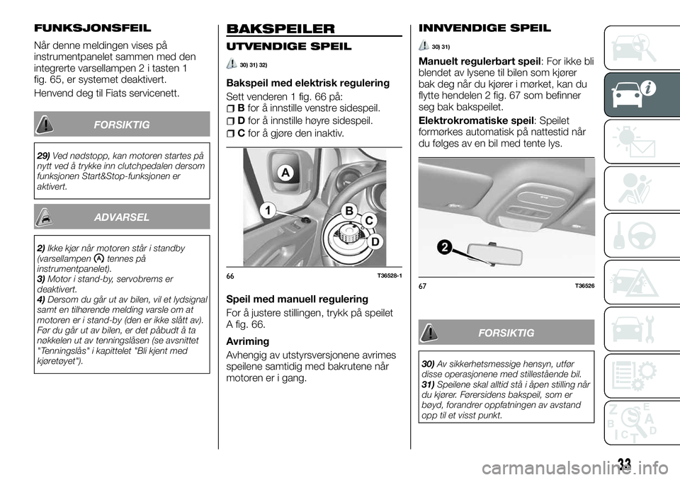 FIAT TALENTO 2018  Drift- og vedlikeholdshåndbok (in Norwegian) FUNKSJONSFEIL
Når denne meldingen vises på
instrumentpanelet sammen med den
integrerte varsellampen 2 i tasten 1
fig. 65, er systemet deaktivert.
Henvend deg til Fiats servicenett.
FORSIKTIG
29)Ved 