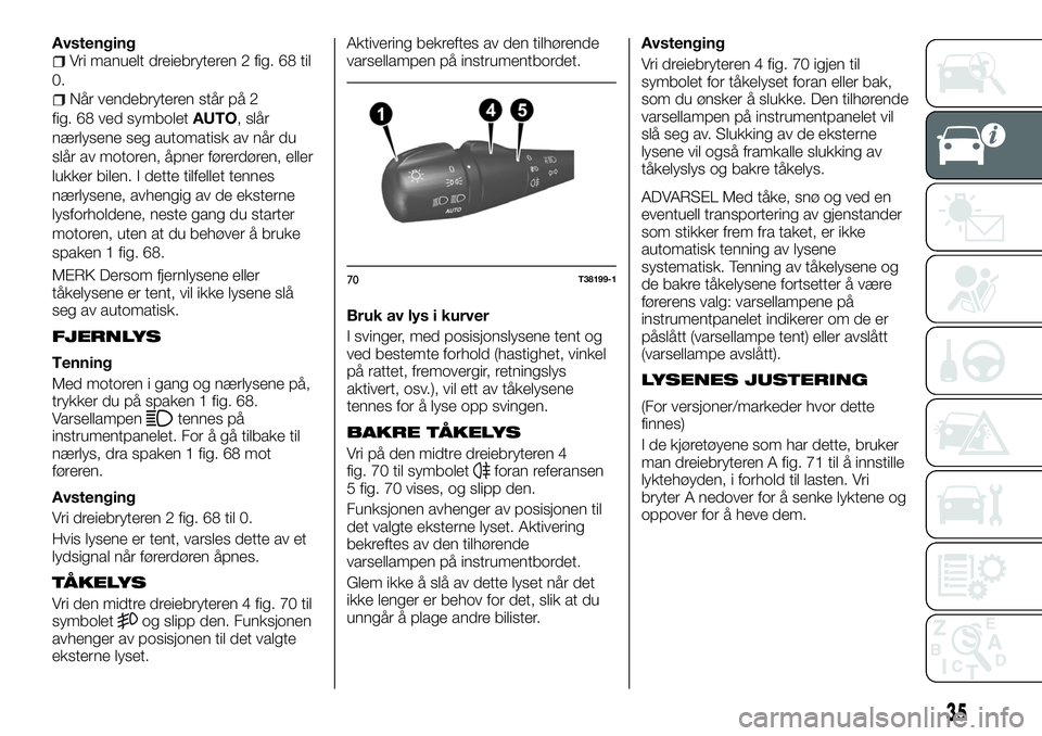 FIAT TALENTO 2018  Drift- og vedlikeholdshåndbok (in Norwegian) AvstengingVri manuelt dreiebryteren 2 fig. 68 til
0.
Når vendebryteren står på 2
fig. 68 ved symboletAUTO, slår
nærlysene seg automatisk av når du
slår av motoren, åpner førerdøren, eller
lu
