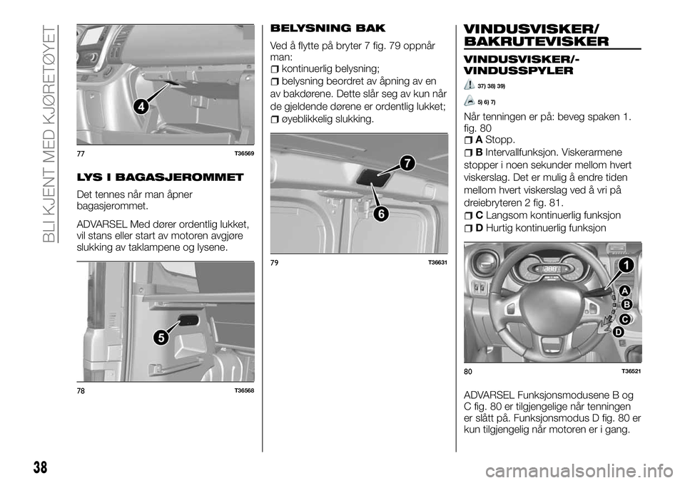 FIAT TALENTO 2018 Drift- og vedlikeholdshåndbok (in Norwegian) LYS I BAGASJEROMMET
Det tennes når man åpner
bagasjerommet.
ADVARSEL Med dører ordentlig lukket,
vil stans eller start av motoren avgjøre
slukking av taklampene og lysene.
BELYSNING BAK
Ved å fly FIAT TALENTO 2018 Drift- og vedlikeholdshåndbok (in Norwegian) LYS I BAGASJEROMMET
Det tennes når man åpner
bagasjerommet.
ADVARSEL Med dører ordentlig lukket,
vil stans eller start av motoren avgjøre
slukking av taklampene og lysene.
BELYSNING BAK
Ved å fly