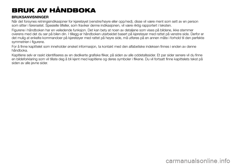 FIAT TALENTO 2018 Drift- og vedlikeholdshåndbok (in Norwegian) BRUK AV HÅNDBOKA
BRUKSANVISNINGER
Når det forsynes retningsindikasjoner for kjøretøyet (venstre/høyre eller opp/ned), disse vil være ment som sett av en person
som sitter i førersetet. Spesiell FIAT TALENTO 2018 Drift- og vedlikeholdshåndbok (in Norwegian) BRUK AV HÅNDBOKA
BRUKSANVISNINGER
Når det forsynes retningsindikasjoner for kjøretøyet (venstre/høyre eller opp/ned), disse vil være ment som sett av en person
som sitter i førersetet. Spesiell