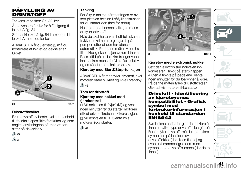 FIAT TALENTO 2018  Drift- og vedlikeholdshåndbok (in Norwegian) PÅFYLLING AV
DRIVSTOFF
Tankens kapasitet: Ca. 80 liter.
Åpne venstre fordør for å få tilgang til
lokket A fig. 84.
Sett tanklokket 2 fig. 84 i holderen 1 i
lokket A mens du tanker.
ADVARSEL Når 