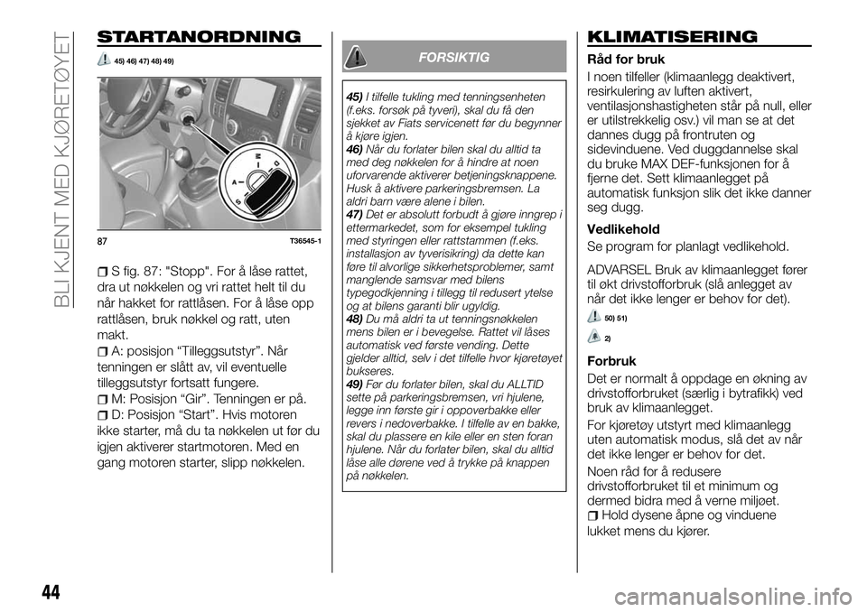 FIAT TALENTO 2018  Drift- og vedlikeholdshåndbok (in Norwegian) STARTANORDNING
45) 46) 47) 48) 49)
S fig. 87: "Stopp". For å låse rattet,
dra ut nøkkelen og vri rattet helt til du
når hakket for rattlåsen. For å låse opp
rattlåsen, bruk nøkkel og 