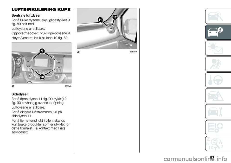 FIAT TALENTO 2018  Drift- og vedlikeholdshåndbok (in Norwegian) LUFTSIRKULERING KUPE
Sentrale luftdyser
For å lukke dysene, skyv glidestykket 9
fig. 89 helt ned.
Luftdysene er stillbare:
Oppover/nedover: bruk løpeklossene 9.
Høyre/venstre: bruk hjulene 10 fig. 