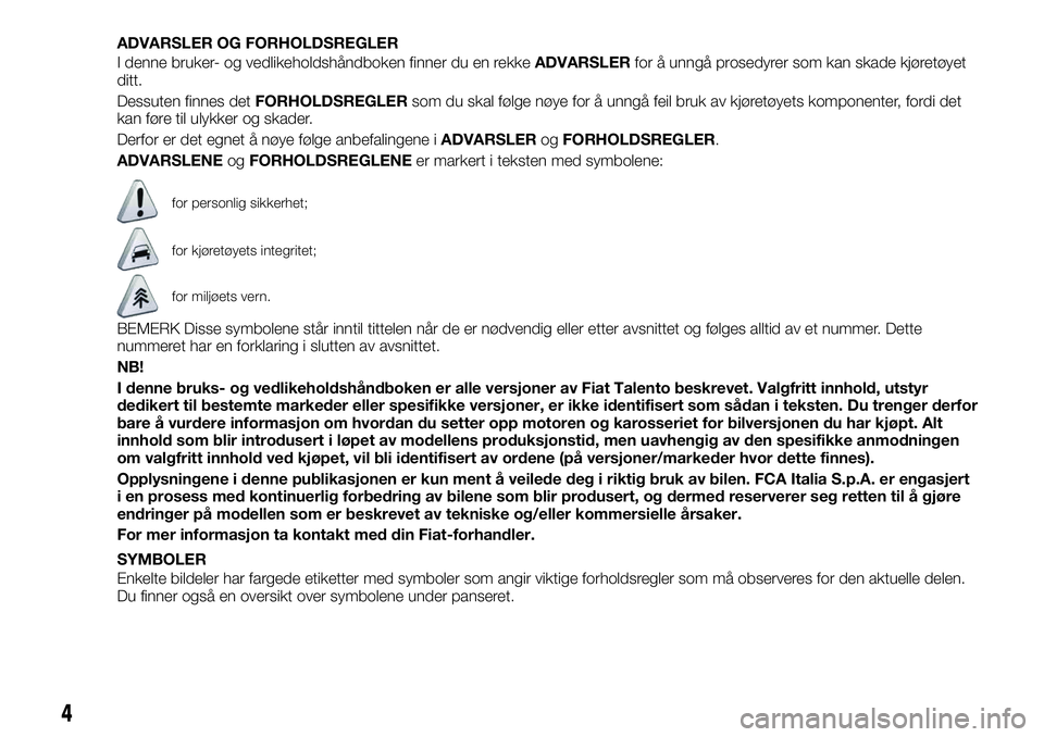 FIAT TALENTO 2018 Drift- og vedlikeholdshåndbok (in Norwegian) ADVARSLER OG FORHOLDSREGLER
I denne bruker- og vedlikeholdshåndboken finner du en rekkeADVARSLERfor å unngå prosedyrer som kan skade kjøretøyet
ditt.
Dessuten finnes detFORHOLDSREGLERsom du skal FIAT TALENTO 2018 Drift- og vedlikeholdshåndbok (in Norwegian) ADVARSLER OG FORHOLDSREGLER
I denne bruker- og vedlikeholdshåndboken finner du en rekkeADVARSLERfor å unngå prosedyrer som kan skade kjøretøyet
ditt.
Dessuten finnes detFORHOLDSREGLERsom du skal