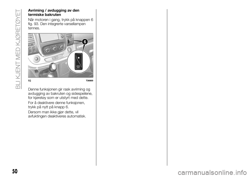 FIAT TALENTO 2018  Drift- og vedlikeholdshåndbok (in Norwegian) Avriming / avdugging av den
termiske bakruten
Når motoren i gang, trykk på knappen 6
fig. 93. Den integrerte varsellampen
tennes.
Denne funksjonen gir rask avriming og
avdugging av bakruten og sides