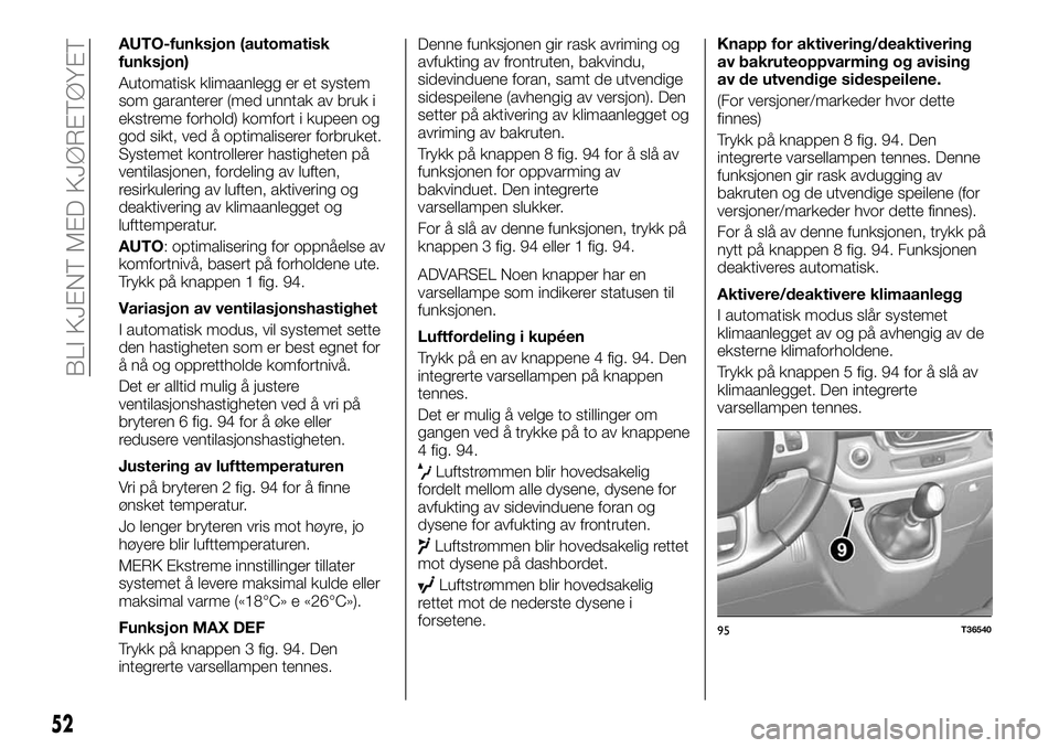 FIAT TALENTO 2018  Drift- og vedlikeholdshåndbok (in Norwegian) AUTO-funksjon (automatisk
funksjon)
Automatisk klimaanlegg er et system
som garanterer (med unntak av bruk i
ekstreme forhold) komfort i kupeen og
god sikt, ved å optimaliserer forbruket.
Systemet ko