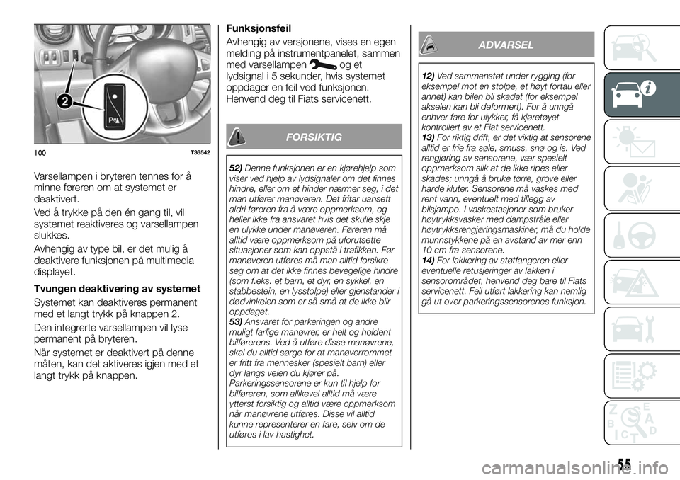 FIAT TALENTO 2018  Drift- og vedlikeholdshåndbok (in Norwegian) Varsellampen i bryteren tennes for å
minne føreren om at systemet er
deaktivert.
Ved å trykke på den én gang til, vil
systemet reaktiveres og varsellampen
slukkes.
Avhengig av type bil, er det mu