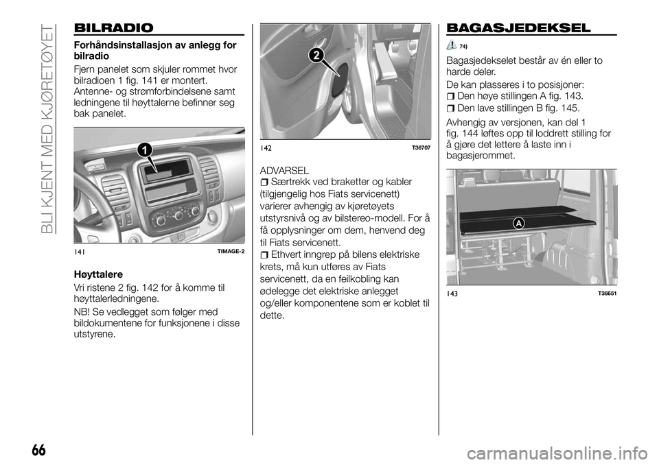 FIAT TALENTO 2018  Drift- og vedlikeholdshåndbok (in Norwegian) BILRADIO
Forhåndsinstallasjon av anlegg for
bilradio
Fjern panelet som skjuler rommet hvor
bilradioen 1 fig. 141 er montert.
Antenne- og strømforbindelsene samt
ledningene til høyttalerne befinner 