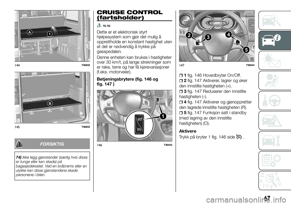 FIAT TALENTO 2018  Drift- og vedlikeholdshåndbok (in Norwegian) FORSIKTIG
74)Ikke legg gjenstander (særlig hvis disse
er tunge eller kan skade) på
bagasjedekselet. Ved en bråbrems eller en
ulykke kan disse gjenstandene skade
personene i bilen.
CRUISE CONTROL
(f