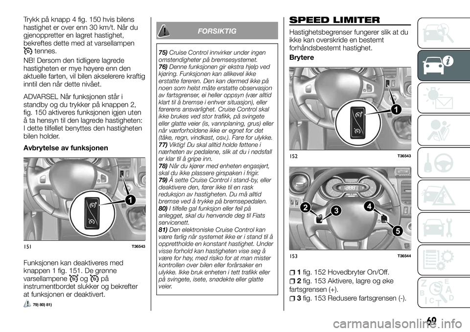 FIAT TALENTO 2018  Drift- og vedlikeholdshåndbok (in Norwegian) Trykk på knapp 4 fig. 150 hvis bilens
hastighet er over enn 30 km/t. Når du
gjenoppretter en lagret hastighet,
bekreftes dette med at varsellampen
tennes.
NB! Dersom den tidligere lagrede
hastighete