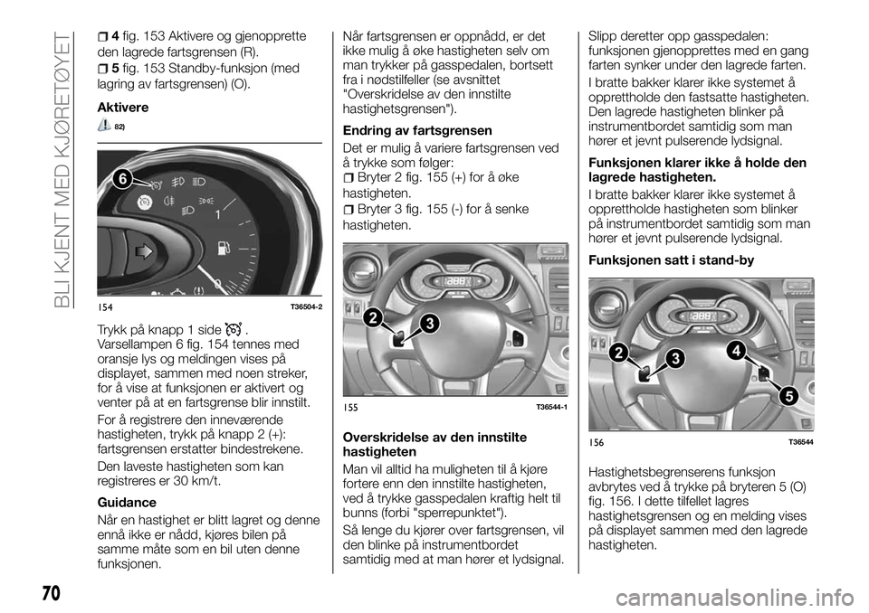 FIAT TALENTO 2018  Drift- og vedlikeholdshåndbok (in Norwegian) 4fig. 153 Aktivere og gjenopprette
den lagrede fartsgrensen (R).
5fig. 153 Standby-funksjon (med
lagring av fartsgrensen) (O).
Aktivere
82)
Trykk på knapp 1 side.
Varsellampen 6 fig. 154 tennes med
o