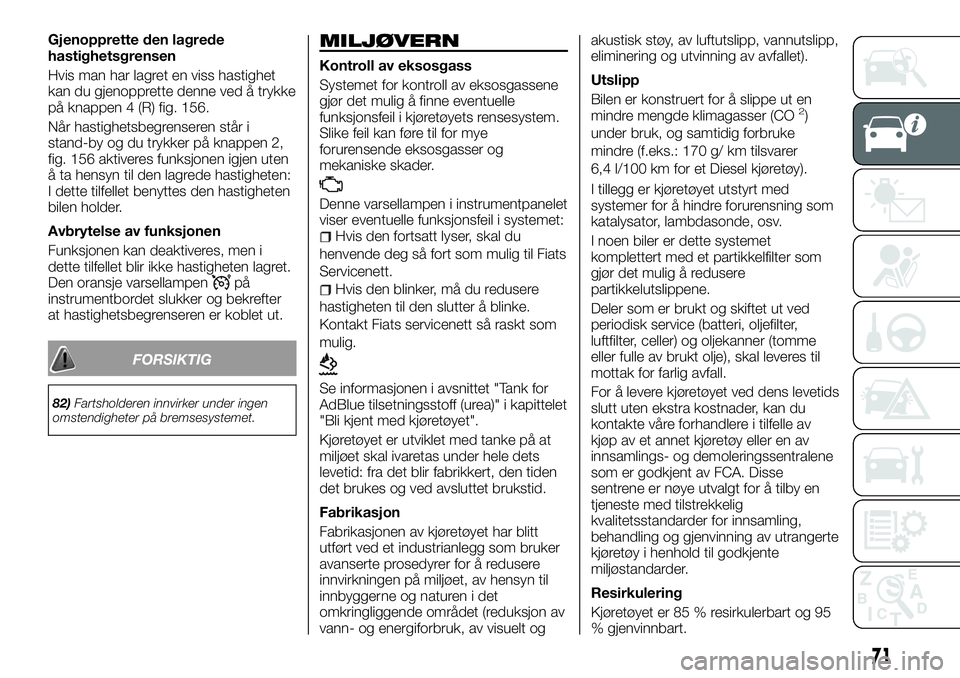 FIAT TALENTO 2018  Drift- og vedlikeholdshåndbok (in Norwegian) Gjenopprette den lagrede
hastighetsgrensen
Hvis man har lagret en viss hastighet
kan du gjenopprette denne ved å trykke
på knappen 4 (R) fig. 156.
Når hastighetsbegrenseren står i
stand-by og du t