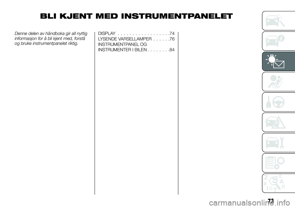 FIAT TALENTO 2018  Drift- og vedlikeholdshåndbok (in Norwegian) BLI KJENT MED INSTRUMENTPANELET
Denne delen av håndboka gir all nyttig
informasjon for å bli kjent med, forstå
og bruke instrumentpanelet riktig.DISPLAY..................74
LYSENDE VARSELLAMPER....