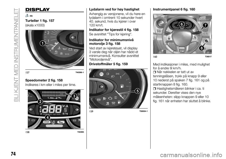 FIAT TALENTO 2018  Drift- og vedlikeholdshåndbok (in Norwegian) DISPLAY
83)
Turteller 1 fig. 157
(skala x1000)
Speedometer 2 fig. 158
Indikeres i km eller i miles per time.Lydalarm ved for høy hastighet
Avhengig av versjonene, vil du høre en
lydalarm i omtrent 1