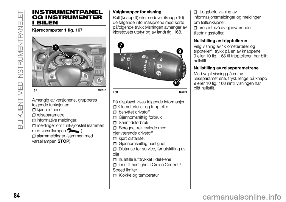 FIAT TALENTO 2018 Drift- og vedlikeholdshåndbok (in Norwegian) INSTRUMENTPANEL
OG INSTRUMENTER
I BILEN
Kjørecomputer 1 fig. 167
Avhengig av versjonene, grupperes
følgende funksjoner:
kjørt distanse;
reiseparametre;
informative meldinger;
meldinger om funksjons FIAT TALENTO 2018 Drift- og vedlikeholdshåndbok (in Norwegian) INSTRUMENTPANEL
OG INSTRUMENTER
I BILEN
Kjørecomputer 1 fig. 167
Avhengig av versjonene, grupperes
følgende funksjoner:
kjørt distanse;
reiseparametre;
informative meldinger;
meldinger om funksjons