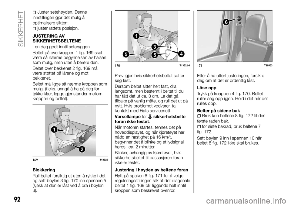 FIAT TALENTO 2018  Drift- og vedlikeholdshåndbok (in Norwegian) Juster setehøyden. Denne
innstillingen gjør det mulig å
optimalisere sikten;
juster rattets posisjon.
JUSTERING AV
SIKKERHETSBELTENE
Len deg godt inntil seteryggen.
Beltet på overkroppen 1 fig. 16