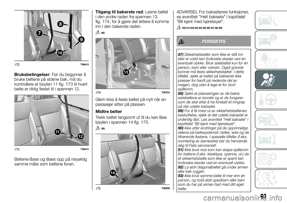 FIAT TALENTO 2018  Drift- og vedlikeholdshåndbok (in Norwegian) Bruksbetingelser: Før du begynner å
bruke beltene på sidene bak, må du
kontrollere at bøylen 11 fig. 173 til hvert
belte er riktig festet til i spennen 12.
Beltene låses og låses opp på nøyak