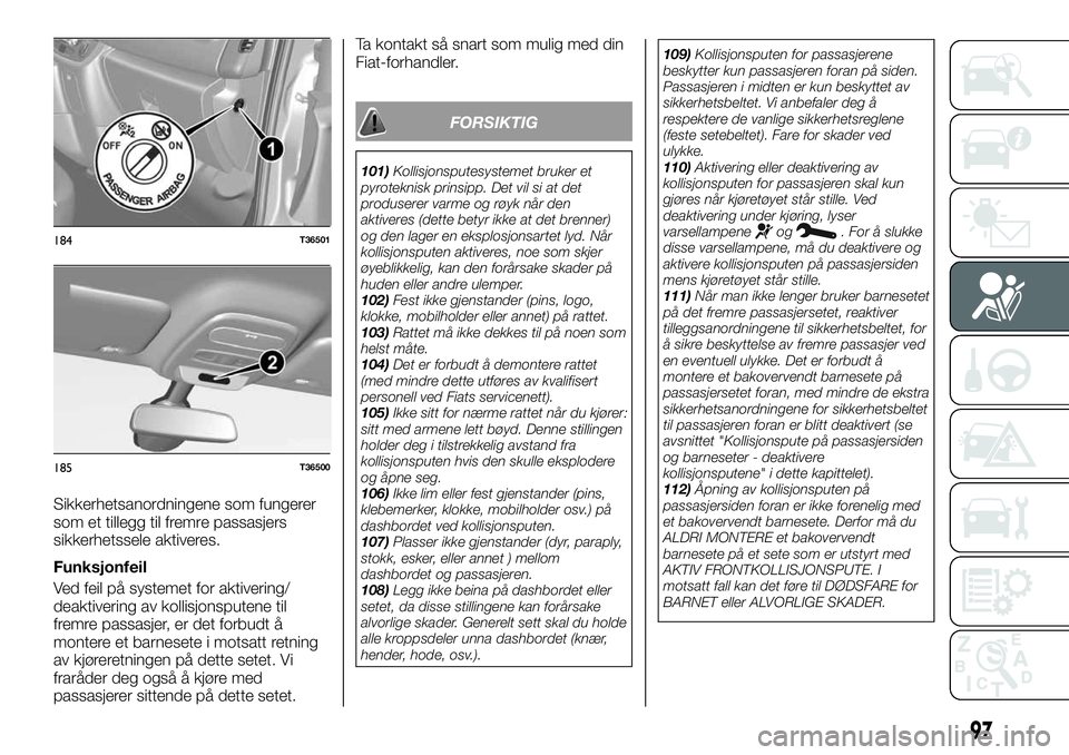 FIAT TALENTO 2018  Drift- og vedlikeholdshåndbok (in Norwegian) Sikkerhetsanordningene som fungerer
som et tillegg til fremre passasjers
sikkerhetssele aktiveres.
Funksjonfeil
Ved feil på systemet for aktivering/
deaktivering av kollisjonsputene til
fremre passas