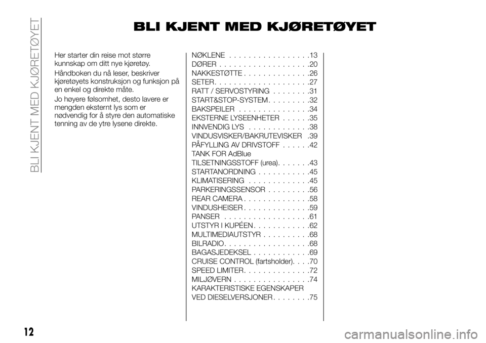 FIAT TALENTO 2019 Drift- og vedlikeholdshåndbok (in Norwegian) BLI KJENT MED KJØRETØYET
Her starter din reise mot større
kunnskap om ditt nye kjøretøy.
Håndboken du nå leser, beskriver
kjøretøyets konstruksjon og funksjon på
en enkel og direkte måte.
J FIAT TALENTO 2019 Drift- og vedlikeholdshåndbok (in Norwegian) BLI KJENT MED KJØRETØYET
Her starter din reise mot større
kunnskap om ditt nye kjøretøy.
Håndboken du nå leser, beskriver
kjøretøyets konstruksjon og funksjon på
en enkel og direkte måte.
J