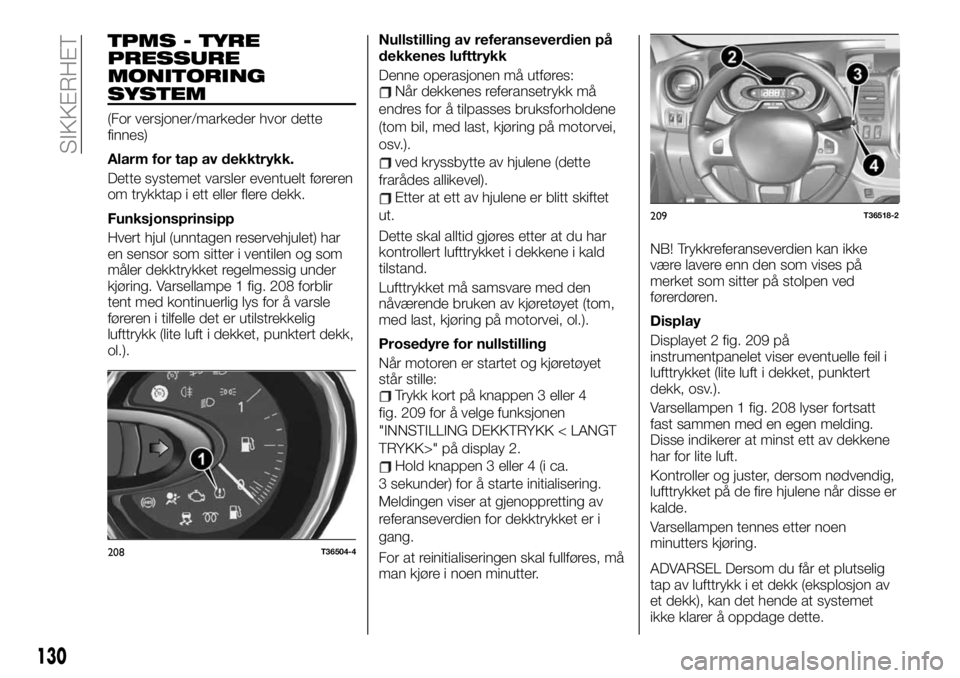 FIAT TALENTO 2021 Drift- og vedlikeholdshåndbok (in Norwegian) TPMS - TYRE
PRESSURE
MONITORING
SYSTEM
(For versjoner/markeder hvor dette
finnes)
Alarm for tap av dekktrykk.
Dette systemet varsler eventuelt føreren
om trykktap i ett eller flere dekk.
Funksjonspri FIAT TALENTO 2021 Drift- og vedlikeholdshåndbok (in Norwegian) TPMS - TYRE
PRESSURE
MONITORING
SYSTEM
(For versjoner/markeder hvor dette
finnes)
Alarm for tap av dekktrykk.
Dette systemet varsler eventuelt føreren
om trykktap i ett eller flere dekk.
Funksjonspri